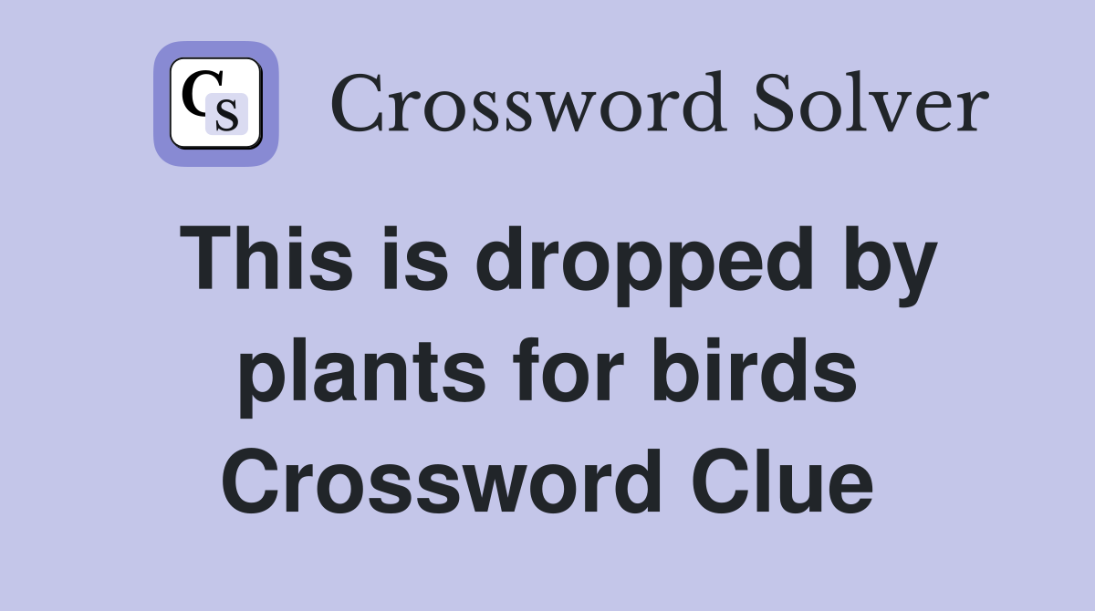 This is dropped by plants for birds Crossword Clue