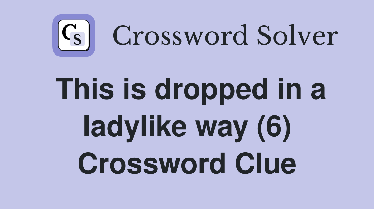 This is dropped in a ladylike way (6) Crossword Clue