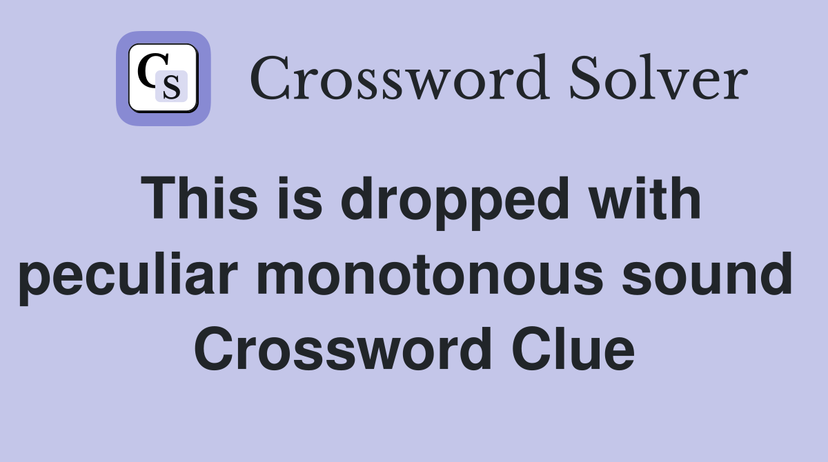 This is dropped with peculiar monotonous sound  Crossword Clue