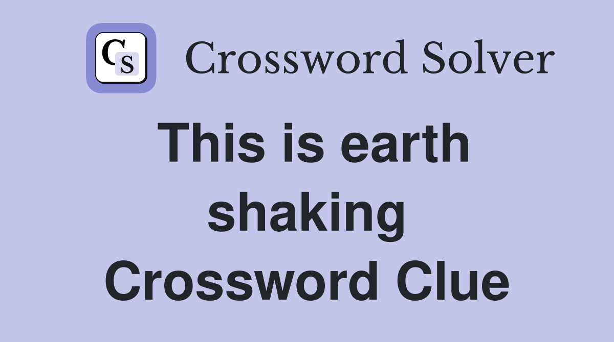 This is earth shaking Crossword Clue