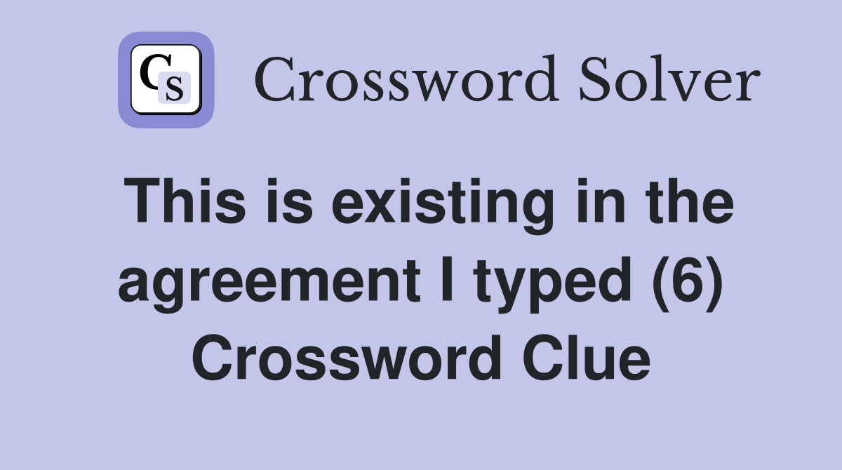 This is existing in the agreement I typed (6) Crossword Clue