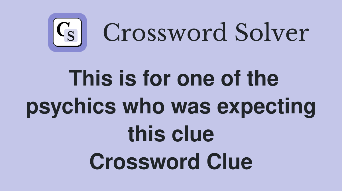 This is for one of the psychics who was expecting this clue Crossword Clue