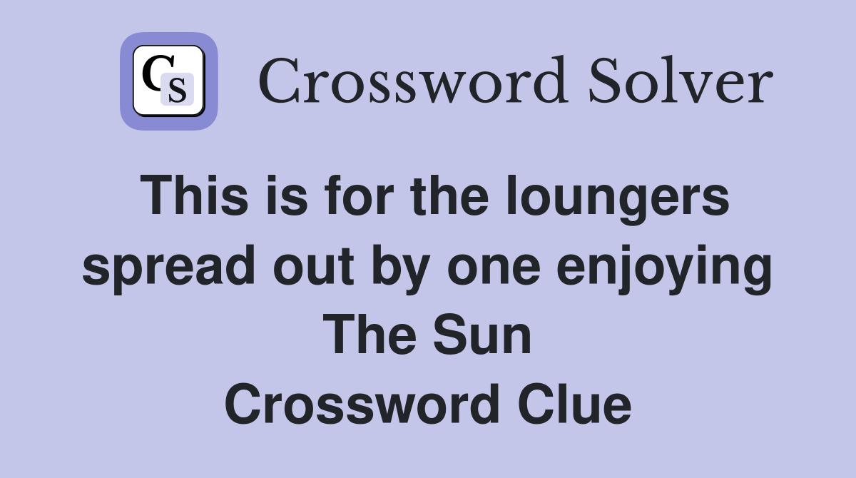 This is for the loungers spread out by one enjoying The Sun Crossword Clue