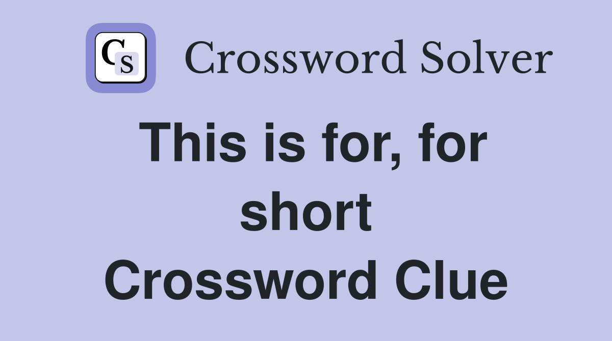 This is for, for short Crossword Clue