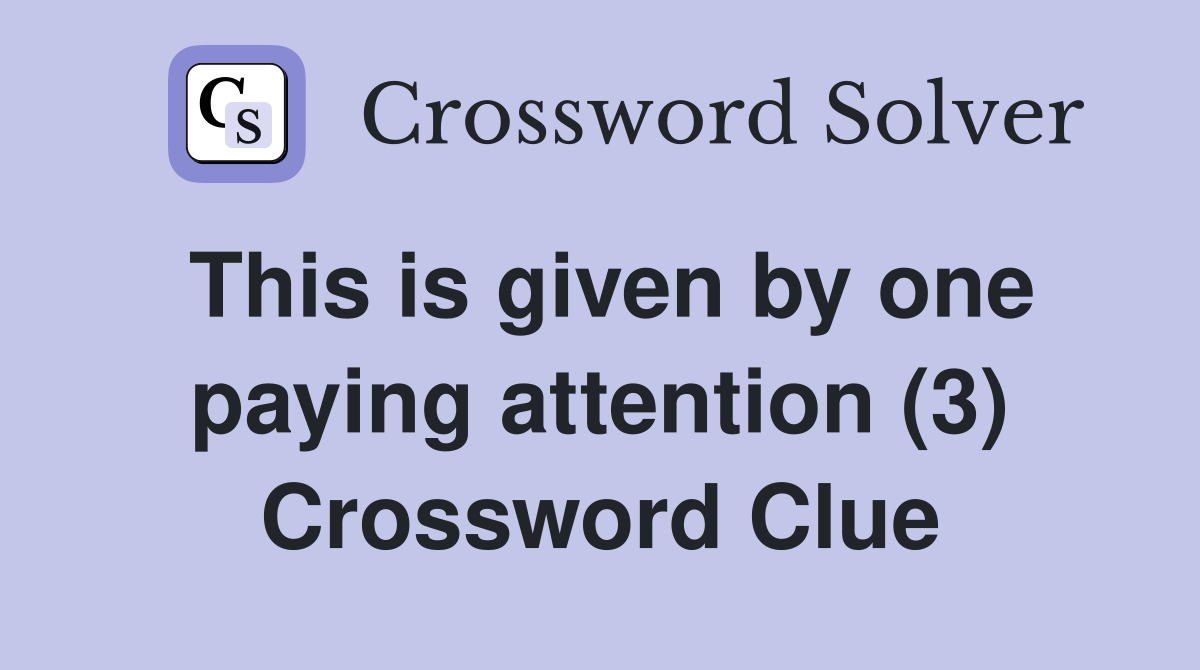 This is given by one paying attention (3) Crossword Clue