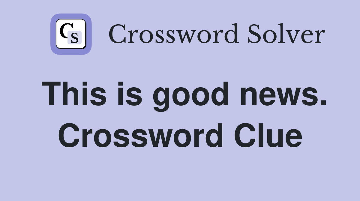 This is good news. Crossword Clue
