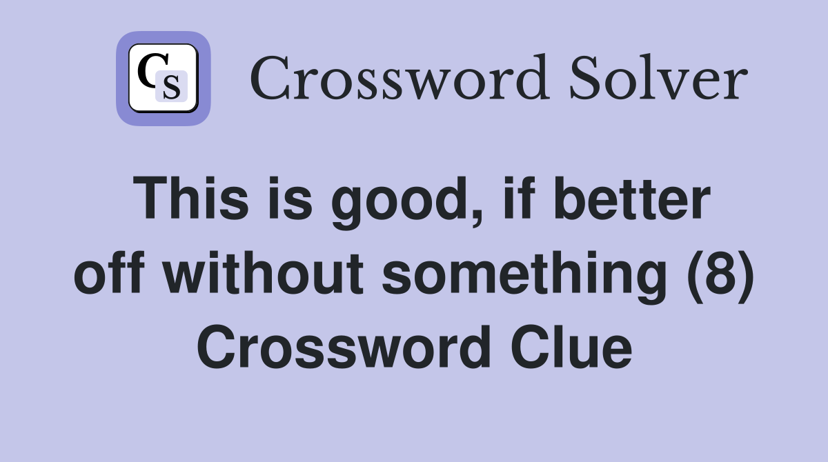 This is good, if better off without something (8) Crossword Clue