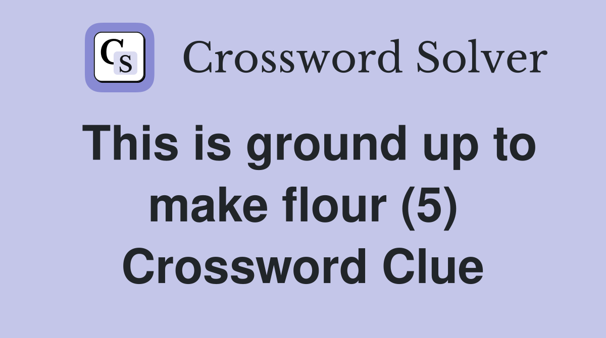 This is ground up to make flour (5) Crossword Clue
