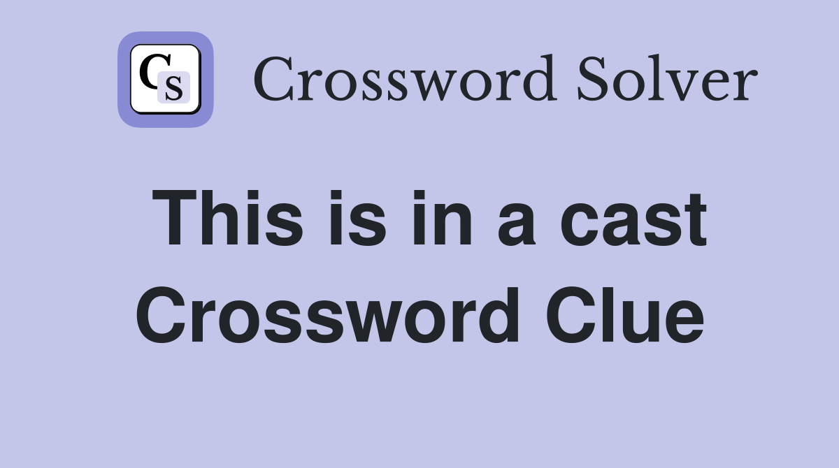 This is in a cast Crossword Clue