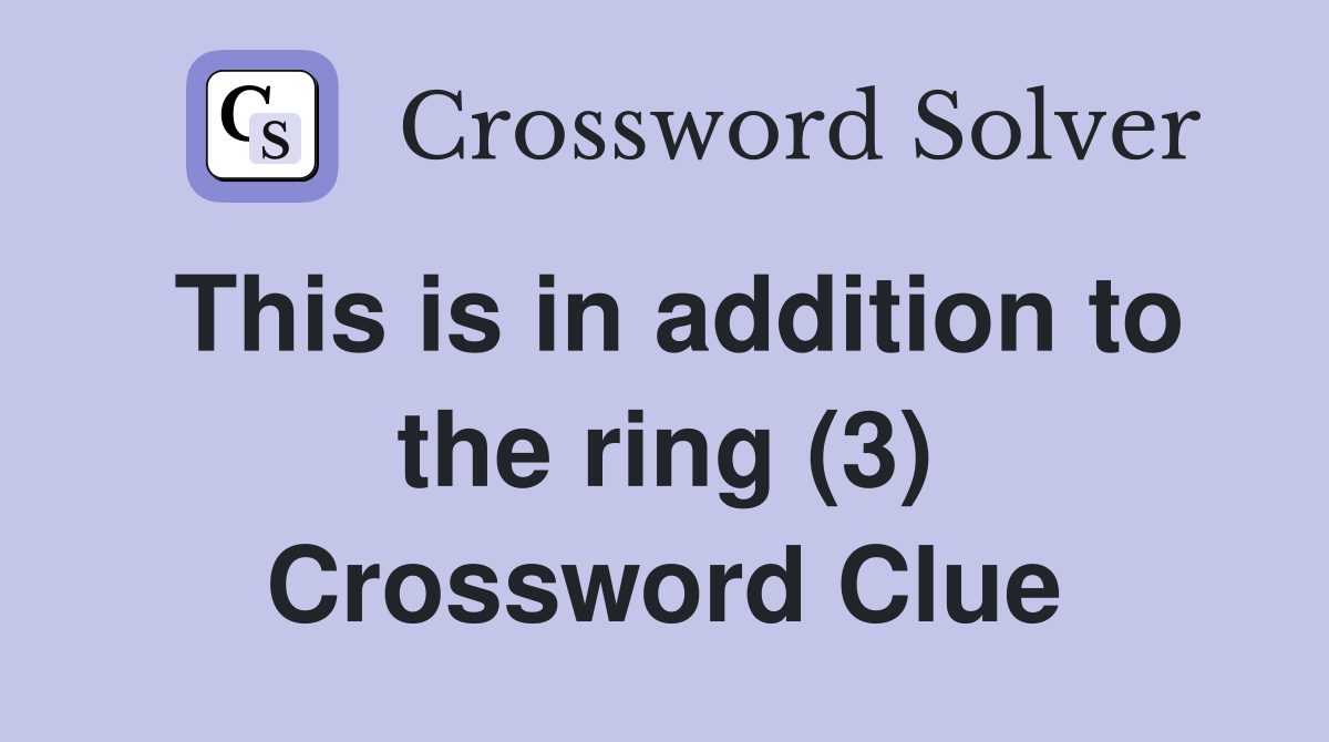 This is in addition to the ring (3) Crossword Clue