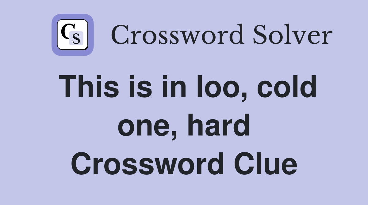 This is in loo, cold one, hard Crossword Clue