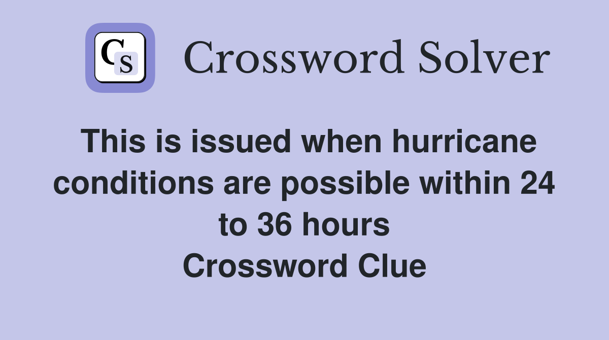 This is issued when hurricane conditions are possible within 24 to 36 hours Crossword Clue