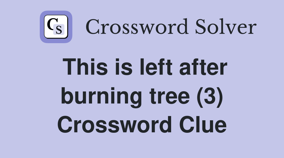 This is left after burning tree (3) Crossword Clue