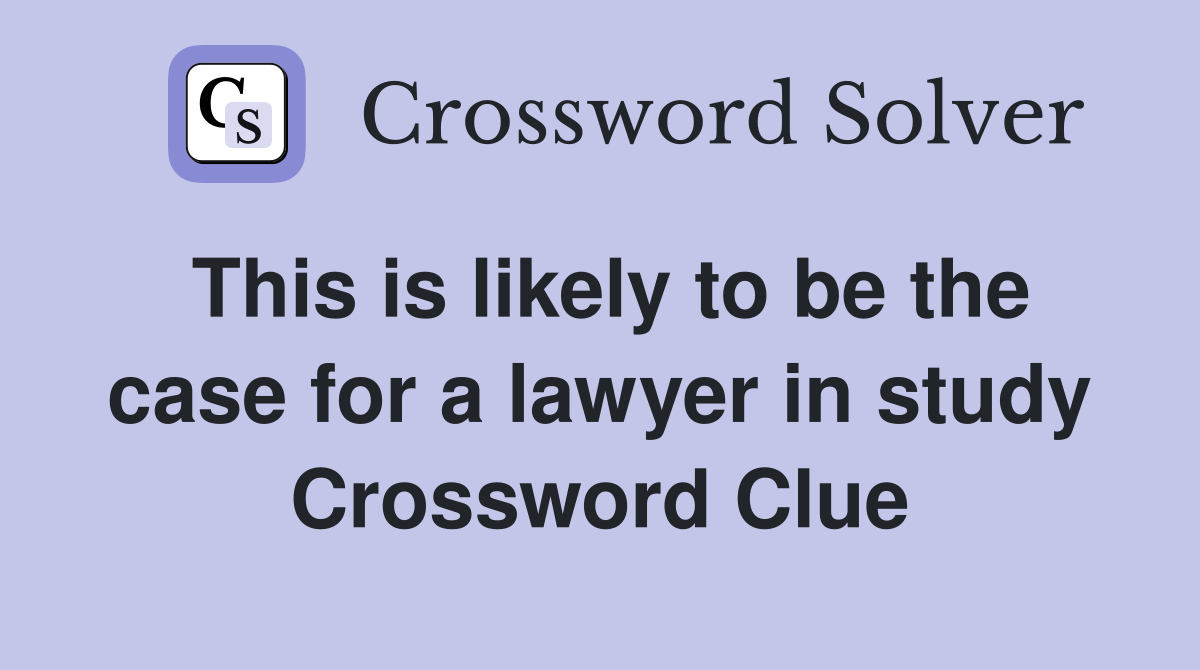 This is likely to be the case for a lawyer in study Crossword Clue