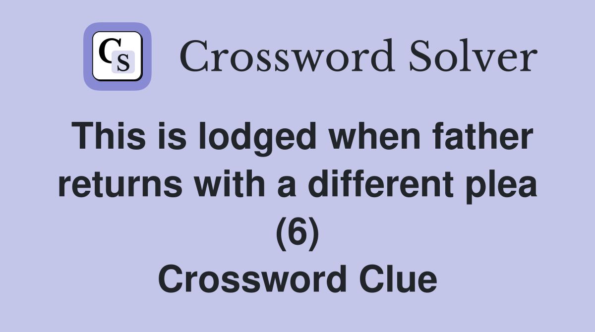 This is lodged when father returns with a different plea (6) Crossword Clue