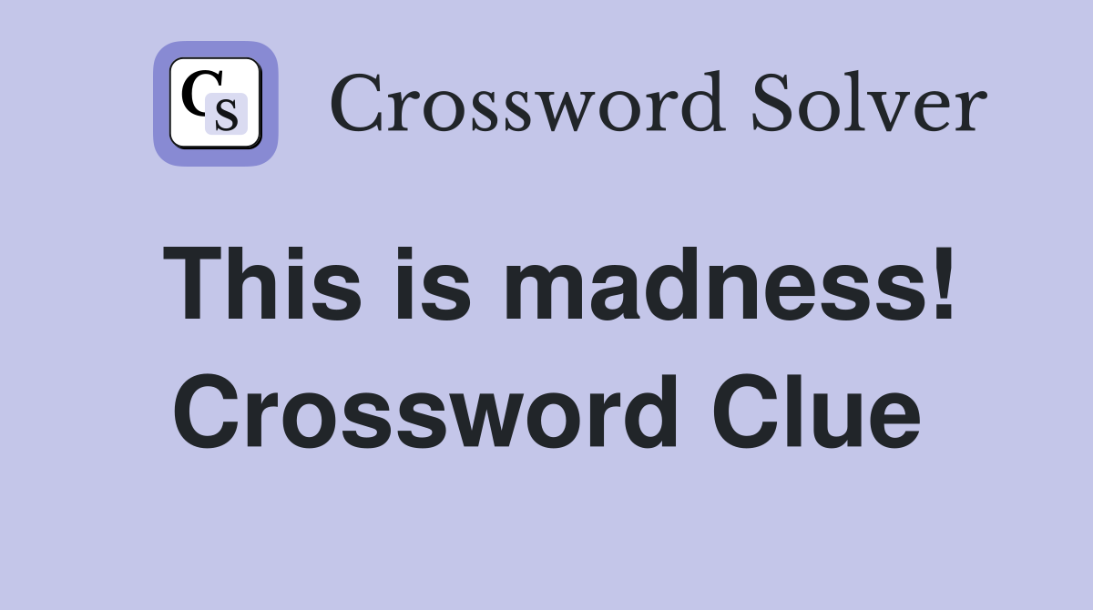 This is madness! Crossword Clue