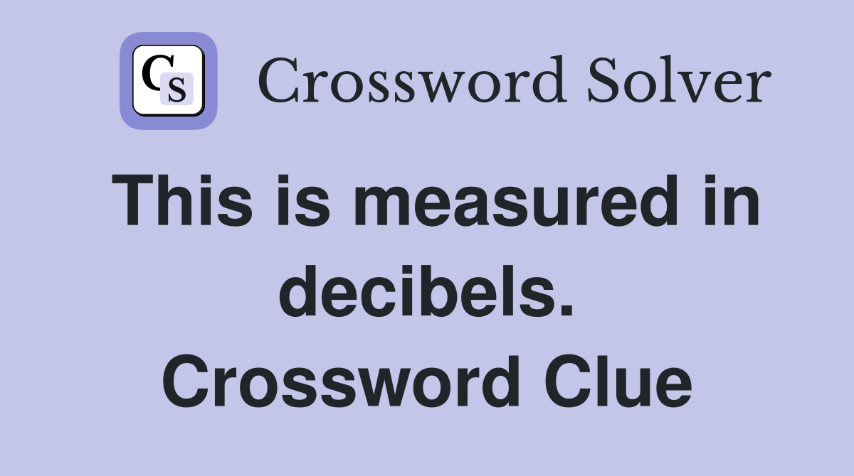 This is measured in decibels. Crossword Clue