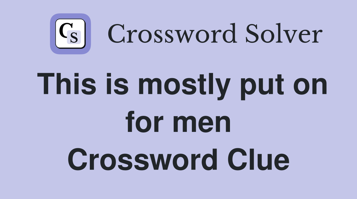 This is mostly put on for men Crossword Clue