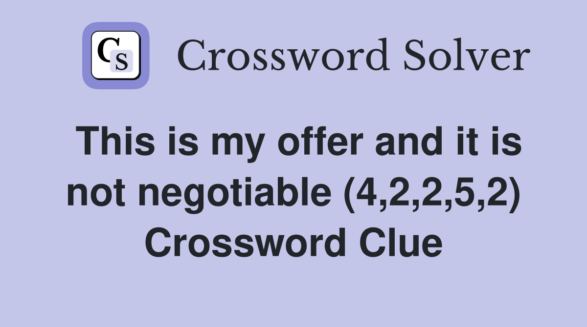 This is my offer and it is not negotiable (4,2,2,5,2) Crossword Clue