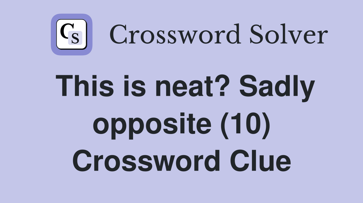 This is neat? Sadly opposite (10) Crossword Clue