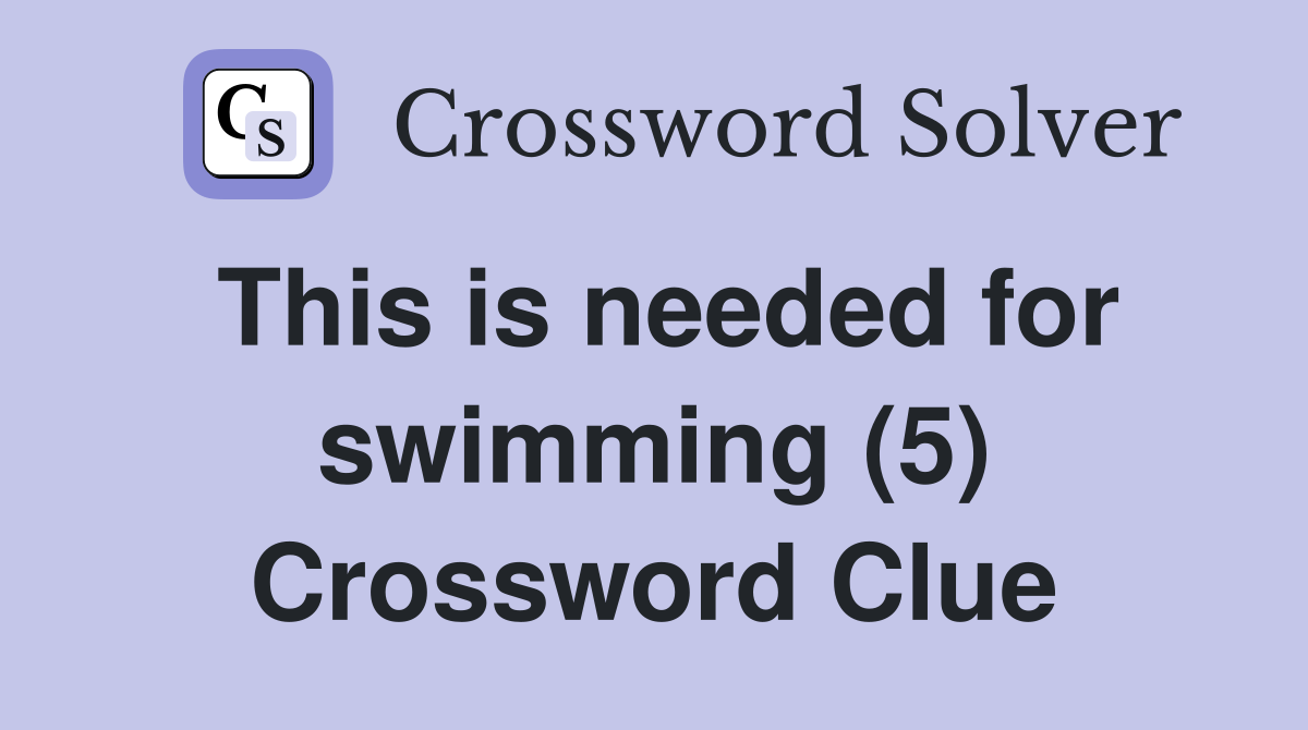 This is needed for swimming (5) Crossword Clue