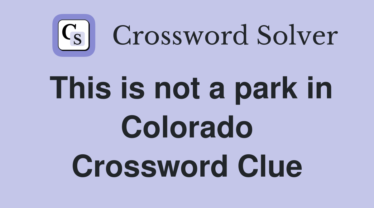 This is not a park in Colorado Crossword Clue