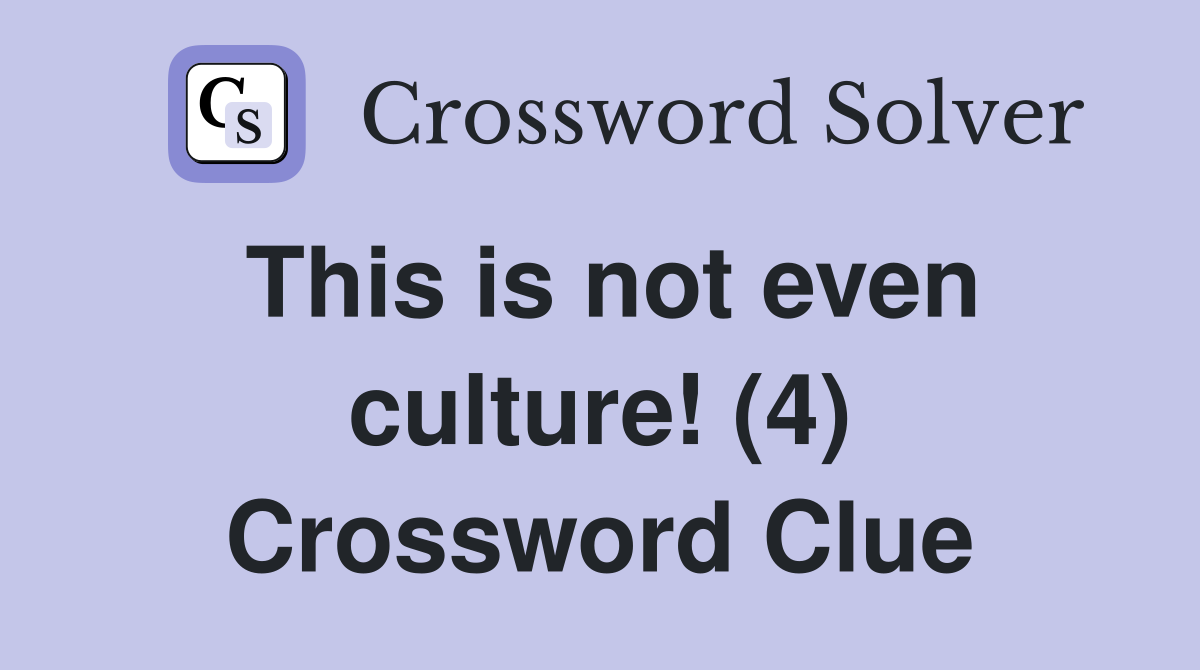 This is not even culture! (4) Crossword Clue