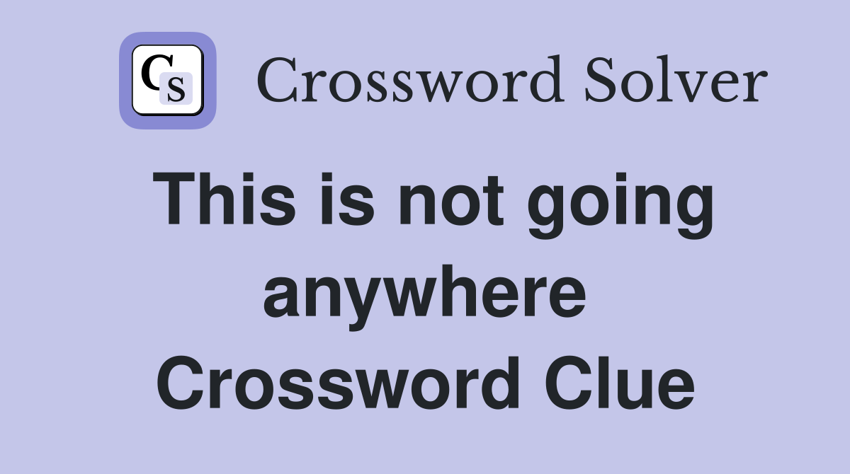 This is not going anywhere Crossword Clue
