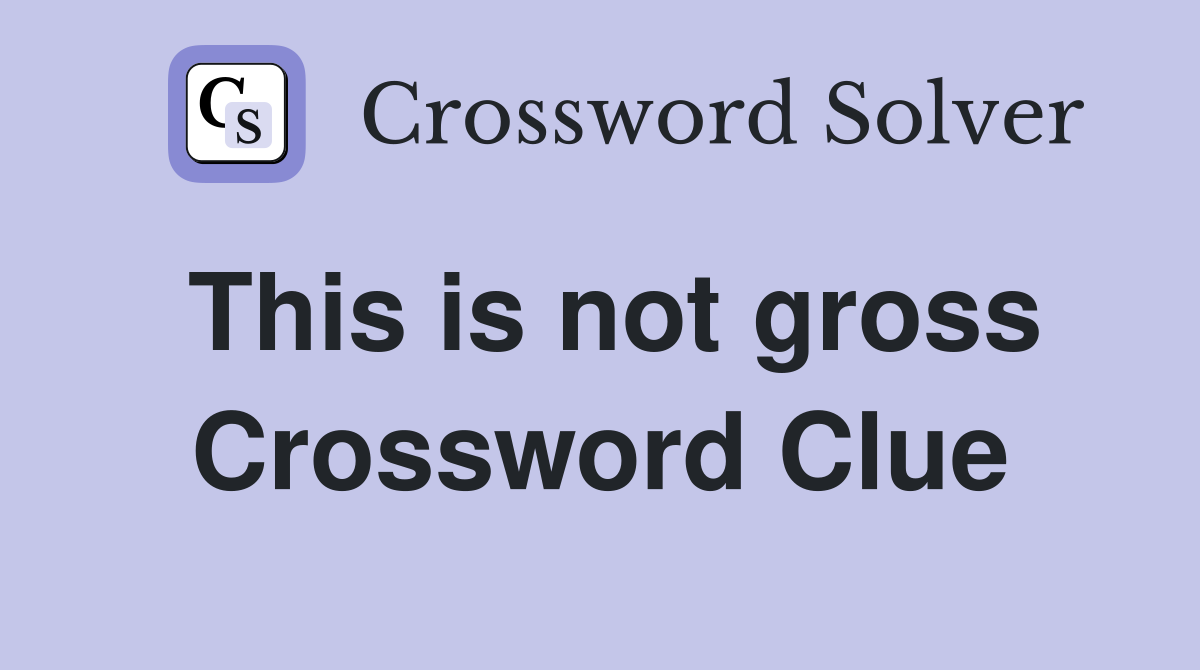 This is not gross Crossword Clue