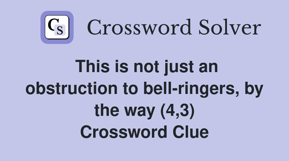 This is not just an obstruction to bell-ringers, by the way (4,3) Crossword Clue