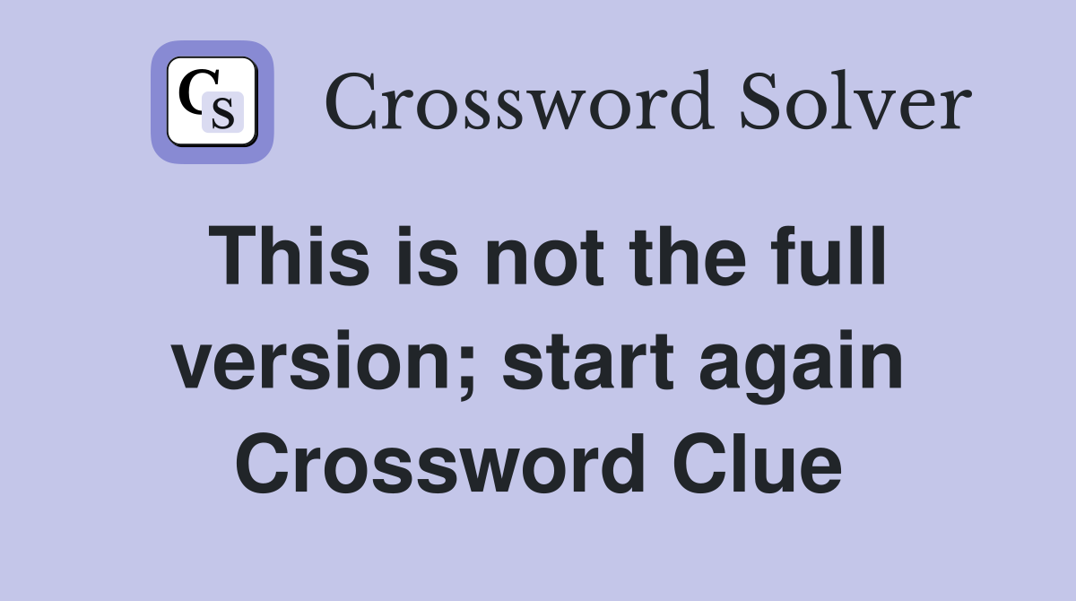 This is not the full version; start again Crossword Clue