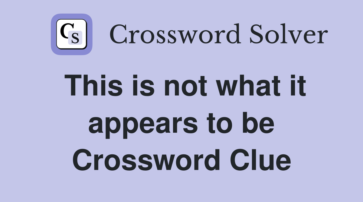 This is not what it appears to be Crossword Clue