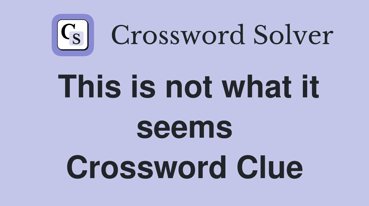 This is not what it seems Crossword Clue