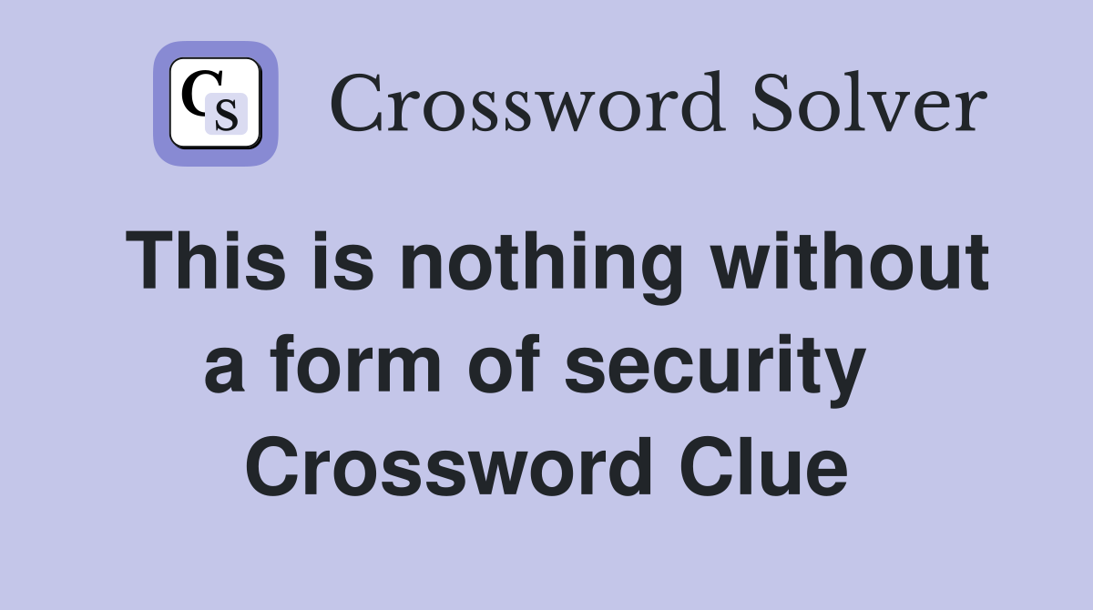 This is nothing without a form of security  Crossword Clue