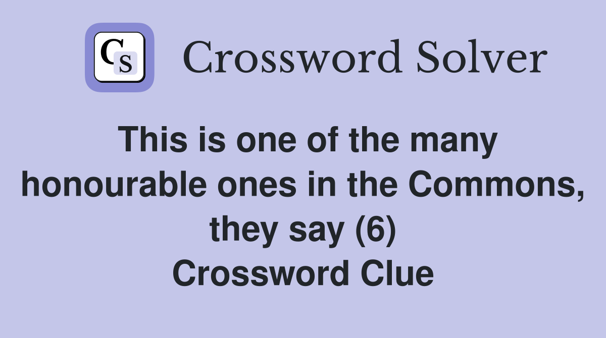 This is one of the many honourable ones in the Commons, they say (6) Crossword Clue