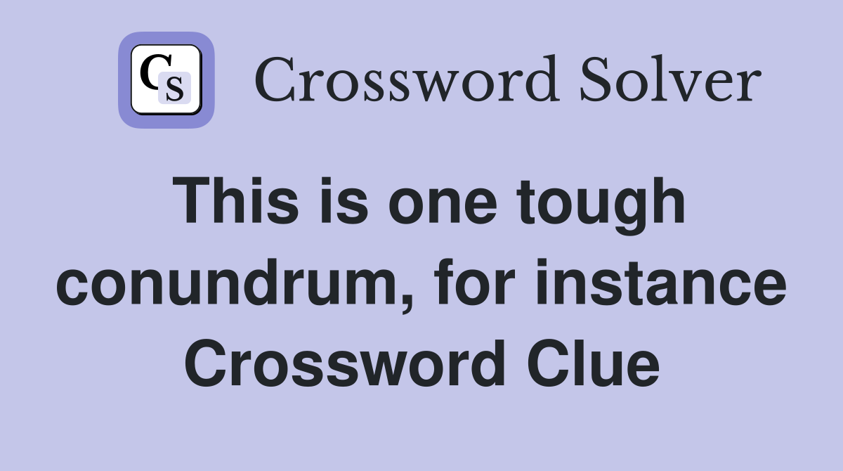 This is one tough conundrum, for instance Crossword Clue