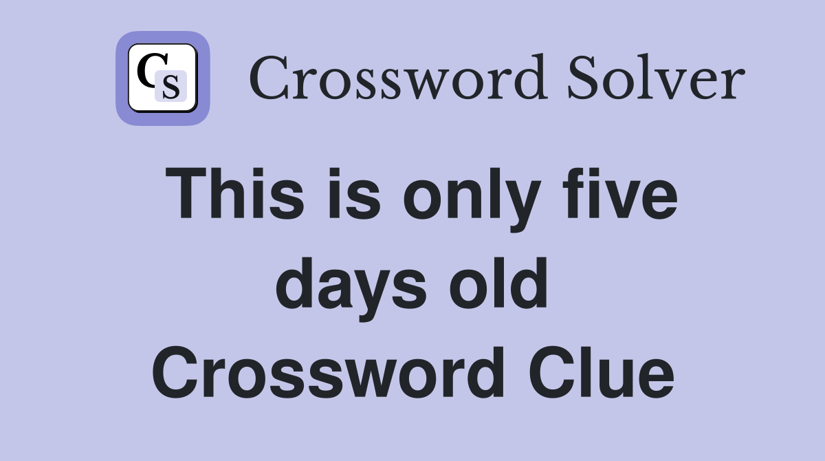 This is only five days old Crossword Clue