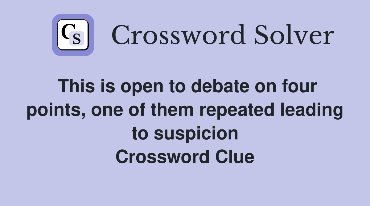 This is open to debate on four points, one of them repeated leading to suspicion Crossword Clue