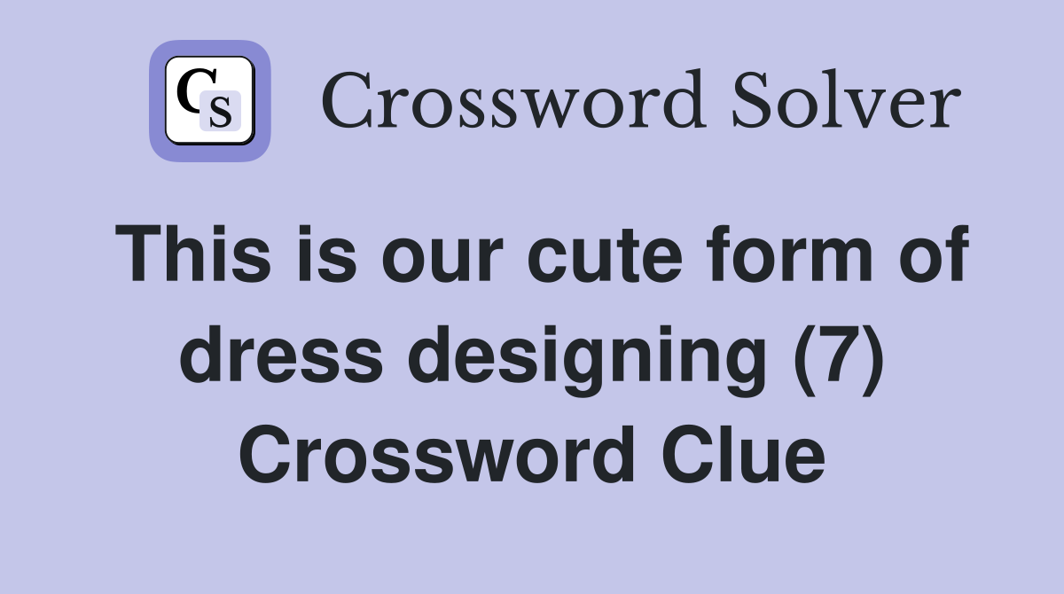 This is our cute form of dress designing (7) Crossword Clue