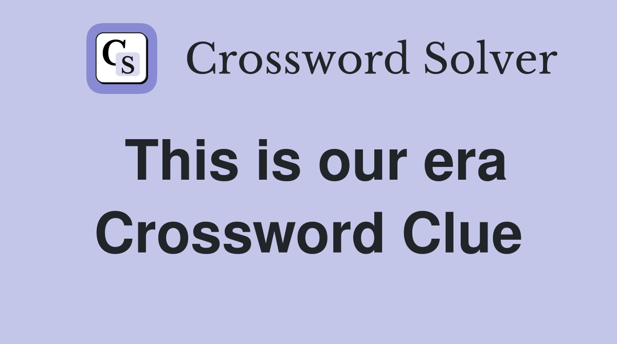 This is our era Crossword Clue