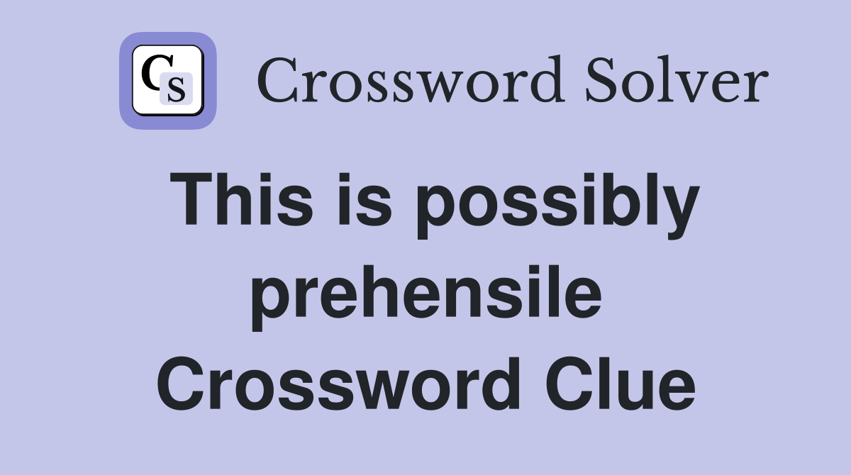 This is possibly prehensile Crossword Clue