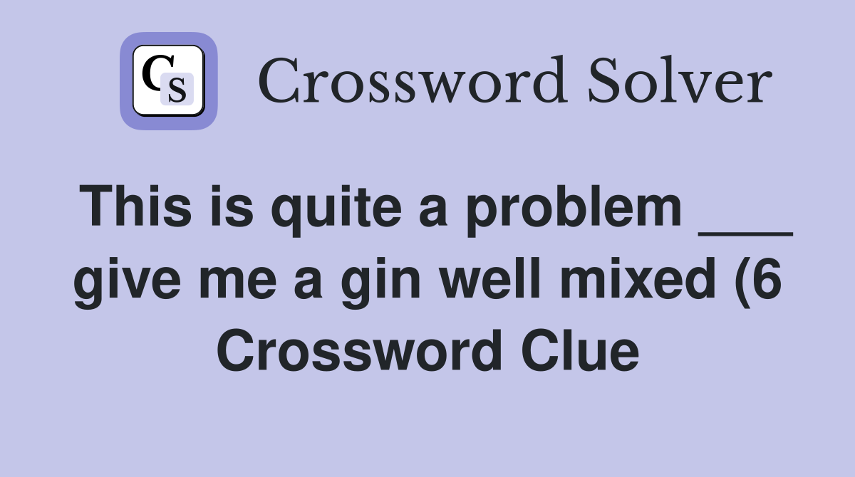 This is quite a problem give me a gin well mixed (6) Crossword This is quite a problem give me a gin well mixed (6) Crossword