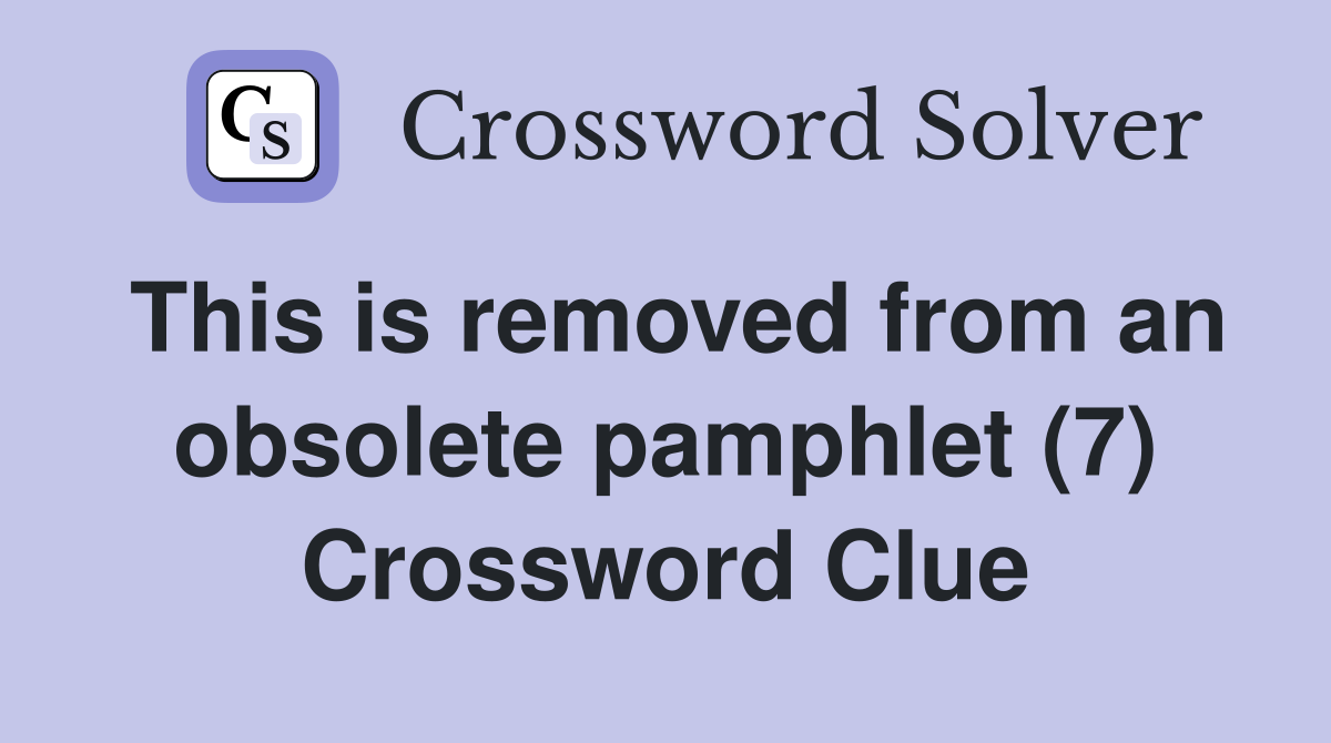 This is removed from an obsolete pamphlet (7) Crossword Clue