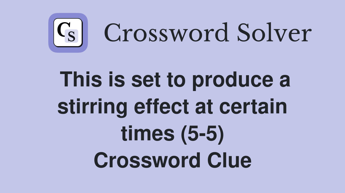 This is set to produce a stirring effect at certain times (5-5) Crossword Clue