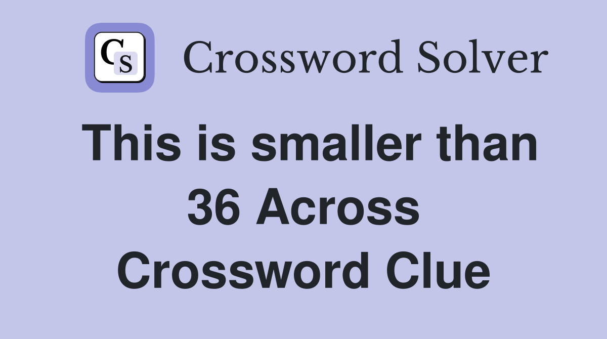 This is smaller than 36 Across Crossword Clue