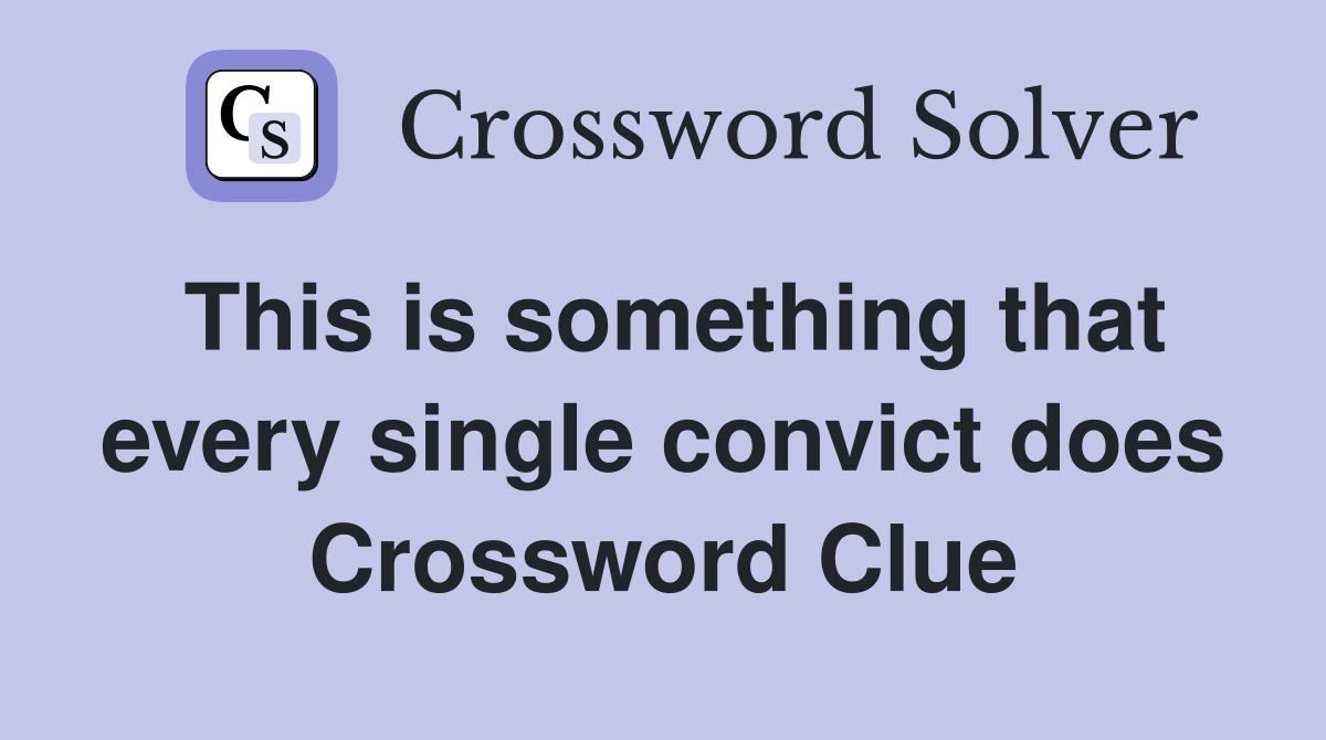This is something that every single convict does Crossword Clue