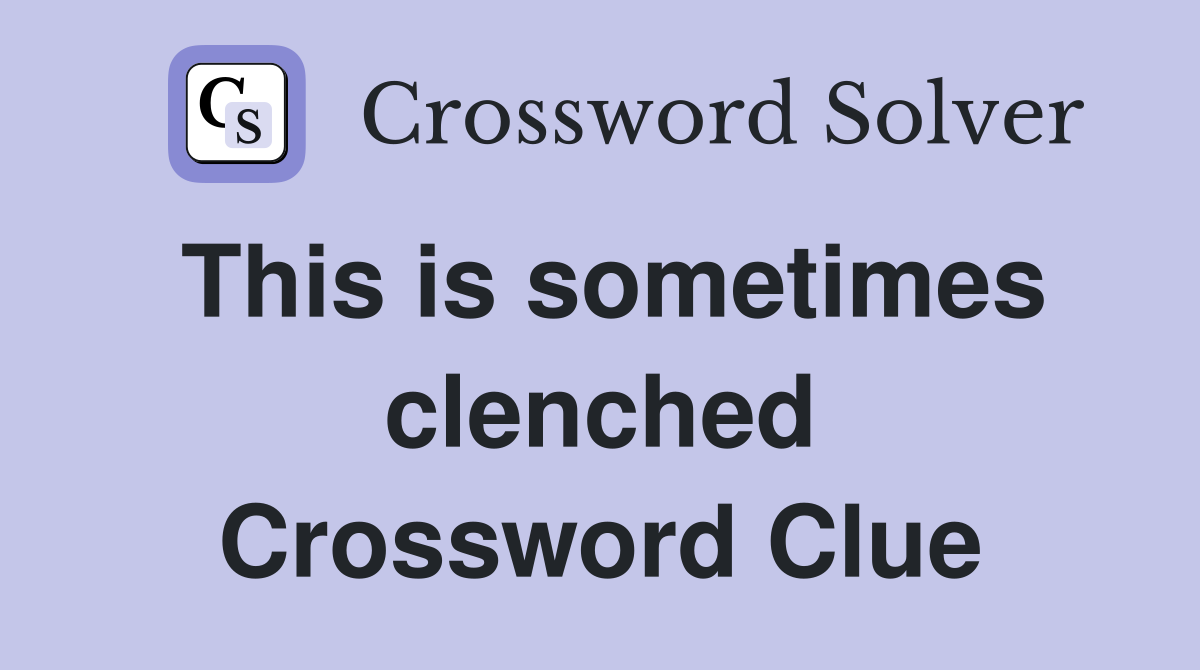 This is sometimes clenched Crossword Clue