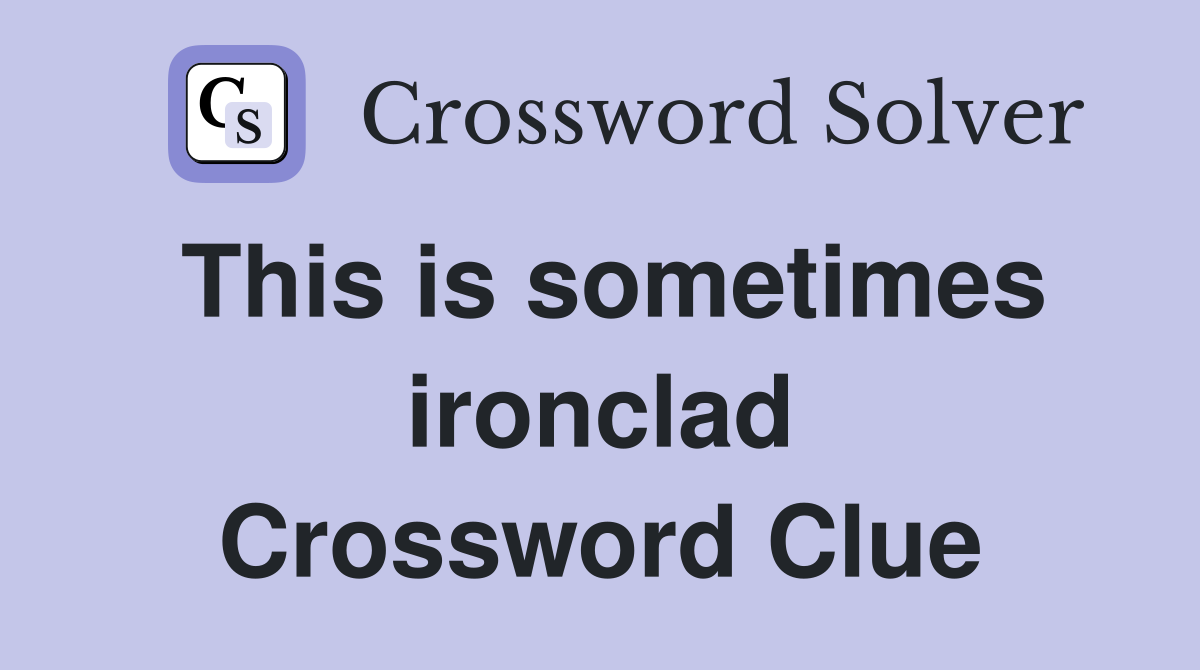 This is sometimes ironclad Crossword Clue