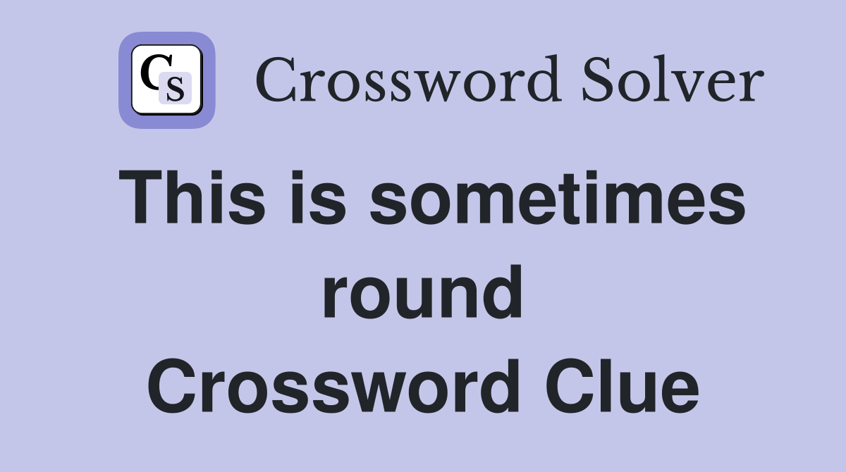 This is sometimes round Crossword Clue