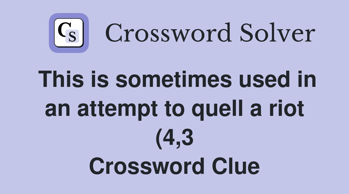This is sometimes used in an attempt to quell a riot (4 3) Crossword This is sometimes used in an attempt to quell a riot (4 3) Crossword